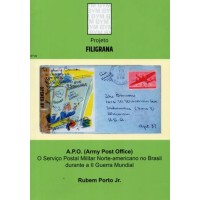 A.P.O. (ARMY POST OFFICE) - SERVIÇO POSTAL MILITAR NORTE-AMERICANO NO BRASIL DURANTE A II GUERRA MUNDIAL - RUBEM PORTO JR. - 1ª EDIÇÃO - LIVRO DO PROJETO FILIGRANA